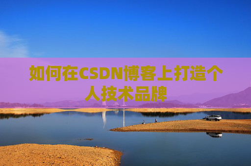 如何在CSDN博客上打造个人技术品牌
